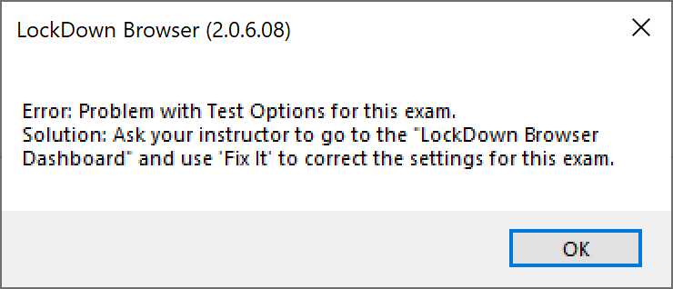 LockDown Browser error message: "Error: Problem with Test Options for this exam. Solution: Ask your instructor to go to the 'LockDown Browser Dashboard' and use 'Fix It' to correct the settings for this exam."